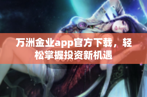 万洲金业app官方下载，轻松掌握投资新机遇