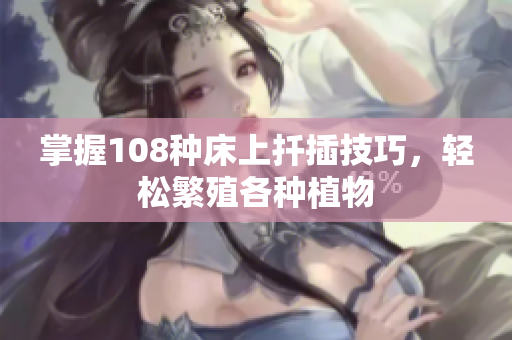 掌握108种床上扦插技巧，轻松繁殖各种植物