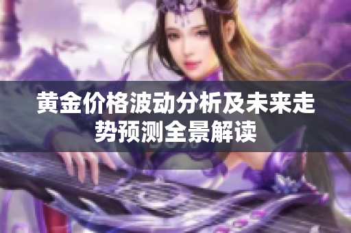 黄金价格波动分析及未来走势预测全景解读