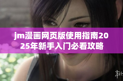 jm漫画网页版使用指南2025年新手入门必看攻略