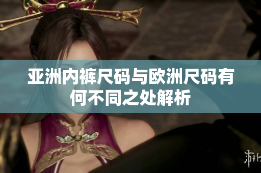 亚洲内裤尺码与欧洲尺码有何不同之处解析