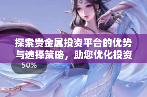探索贵金属投资平台的优势与选择策略，助您优化投资决策