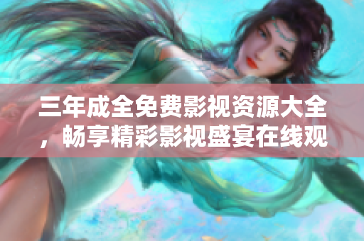 三年成全免费影视资源大全，畅享精彩影视盛宴在线观看