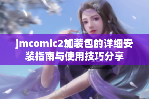 jmcomic2加装包的详细安装指南与使用技巧分享