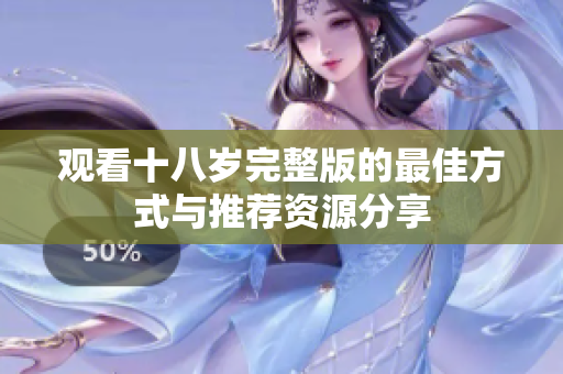 观看十八岁完整版的最佳方式与推荐资源分享