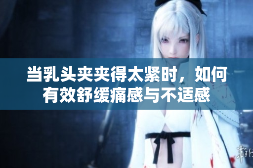 当乳头夹夹得太紧时，如何有效舒缓痛感与不适感