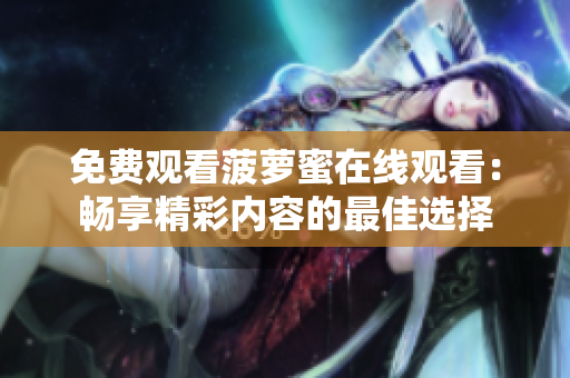 免费观看菠萝蜜在线观看：畅享精彩内容的最佳选择