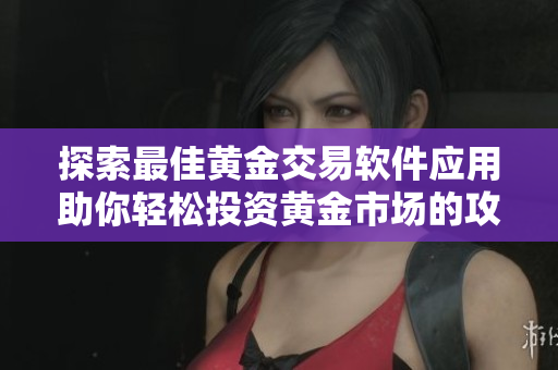 探索最佳黄金交易软件应用助你轻松投资黄金市场的攻略