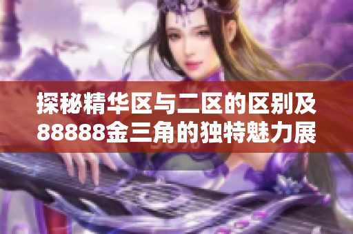 探秘精华区与二区的区别及88888金三角的独特魅力展示