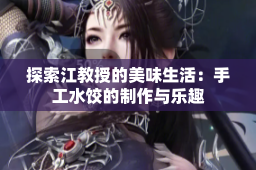探索江教授的美味生活：手工水饺的制作与乐趣