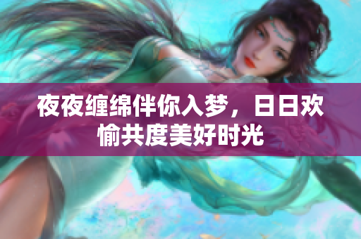 夜夜缠绵伴你入梦，日日欢愉共度美好时光