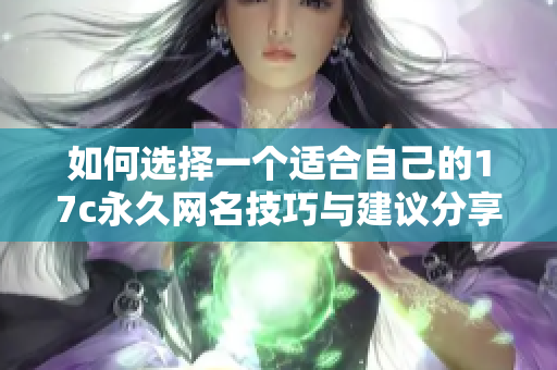 如何选择一个适合自己的17c永久网名技巧与建议分享