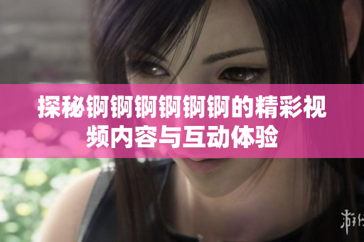 探秘锕锕锕锕锕锕的精彩视频内容与互动体验
