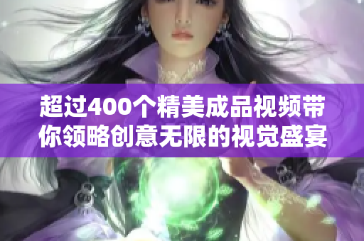 超过400个精美成品视频带你领略创意无限的视觉盛宴