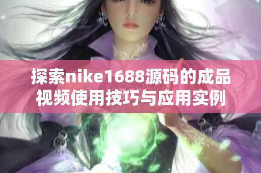 探索nike1688源码的成品视频使用技巧与应用实例