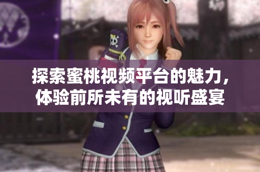 探索蜜桃视频平台的魅力，体验前所未有的视听盛宴