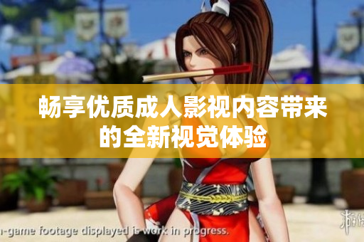 畅享优质成人影视内容带来的全新视觉体验