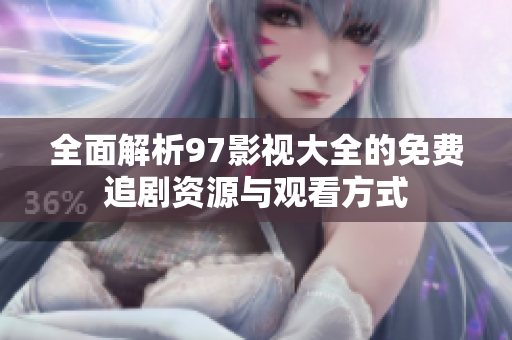 全面解析97影视大全的免费追剧资源与观看方式