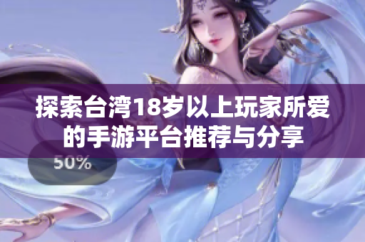 探索台湾18岁以上玩家所爱的手游平台推荐与分享