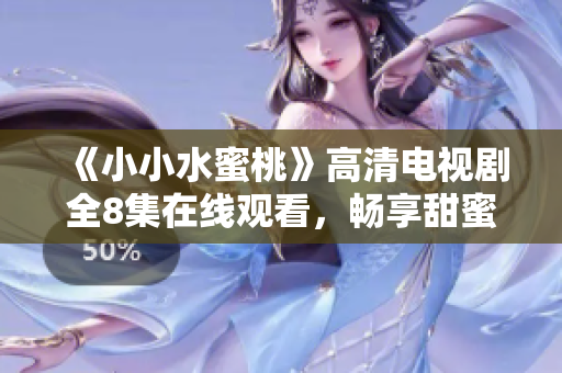 《小小水蜜桃》高清电视剧全8集在线观看，畅享甜蜜剧情体验