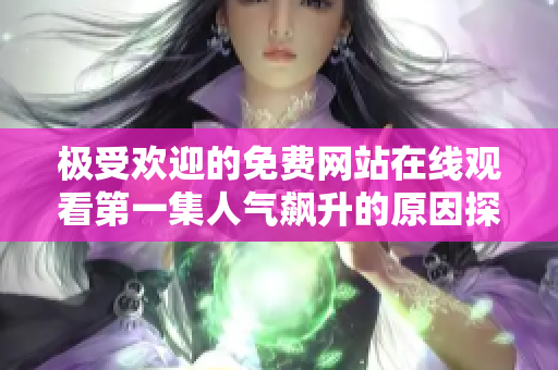 极受欢迎的免费网站在线观看第一集人气飙升的原因探讨