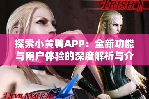 探索小黄鸭APP：全新功能与用户体验的深度解析与介绍