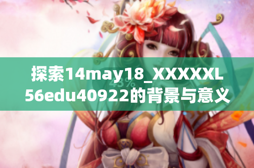 探索14may18_XXXXXL56edu40922的背景与意义，揭示其深远影响