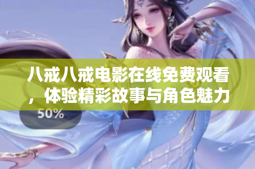 八戒八戒电影在线免费观看，体验精彩故事与角色魅力