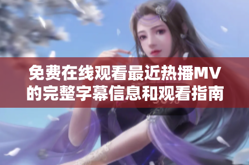 免费在线观看最近热播MV的完整字幕信息和观看指南