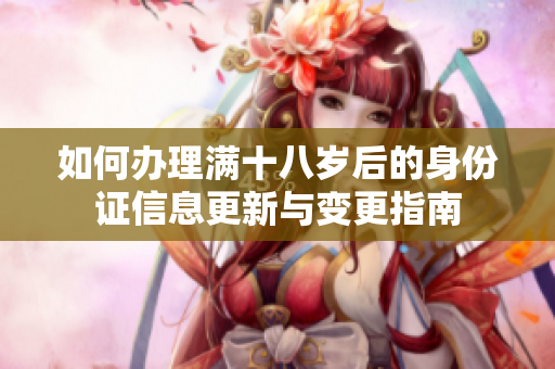 如何办理满十八岁后的身份证信息更新与变更指南
