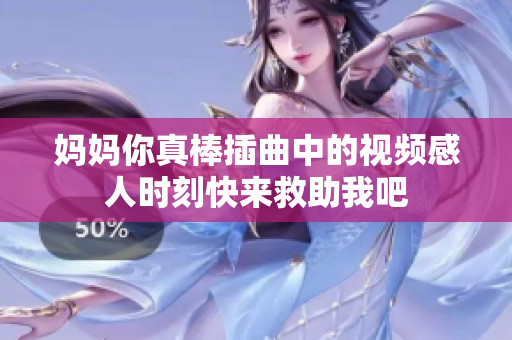 妈妈你真棒插曲中的视频感人时刻快来救助我吧