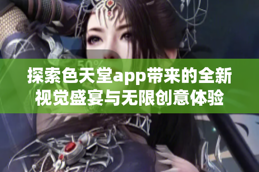 探索色天堂app带来的全新视觉盛宴与无限创意体验