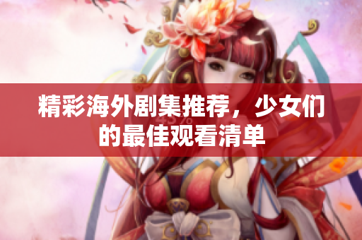 精彩海外剧集推荐，少女们的最佳观看清单
