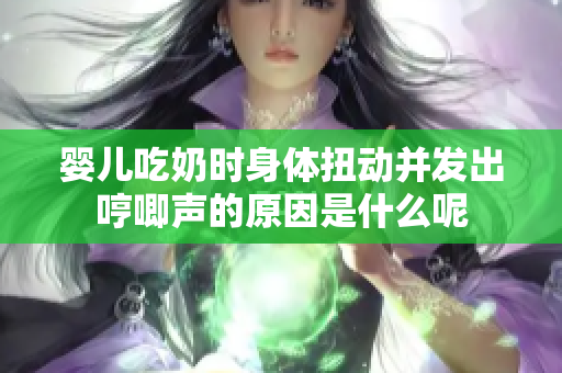 婴儿吃奶时身体扭动并发出哼唧声的原因是什么呢