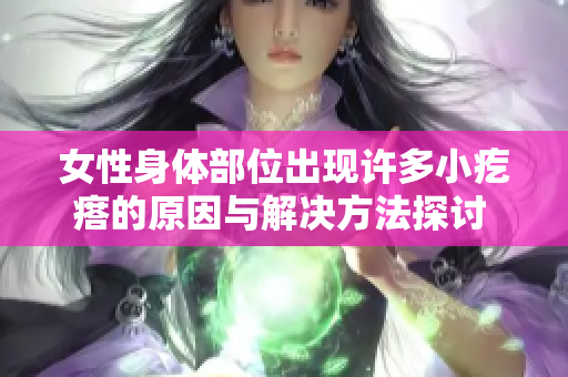 女性身体部位出现许多小疙瘩的原因与解决方法探讨  