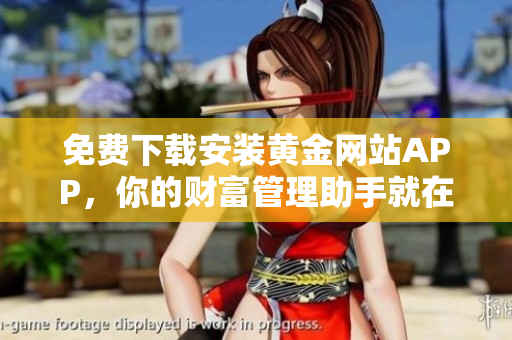 免费下载安装黄金网站APP，你的财富管理助手就在这里等你发掘