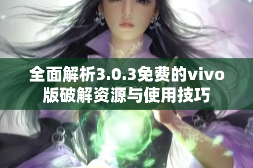 全面解析3.0.3免费的vivo版破解资源与使用技巧