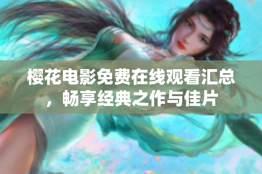 樱花电影免费在线观看汇总，畅享经典之作与佳片