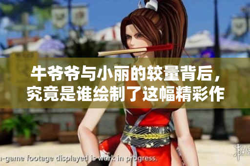 牛爷爷与小丽的较量背后，究竟是谁绘制了这幅精彩作品