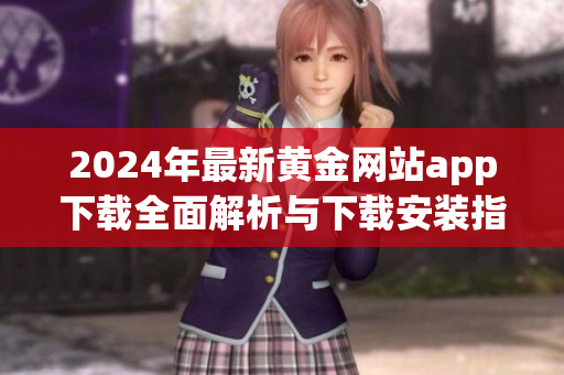 2024年最新黄金网站app下载全面解析与下载安装指南