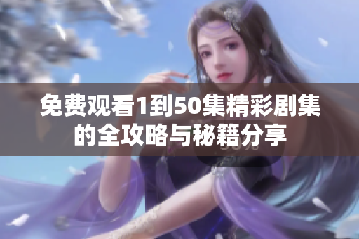 免费观看1到50集精彩剧集的全攻略与秘籍分享