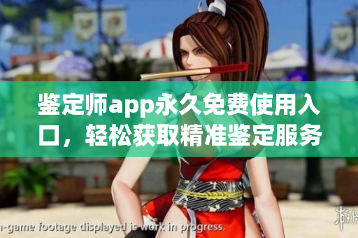 鉴定师app永久免费使用入口，轻松获取精准鉴定服务