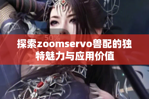 探索zoomservo兽配的独特魅力与应用价值