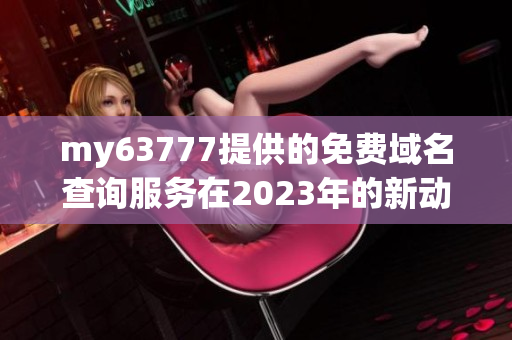 my63777提供的免费域名查询服务在2023年的新动向解析