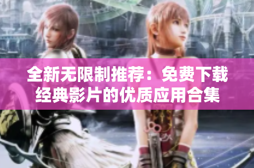 全新无限制推荐：免费下载经典影片的优质应用合集