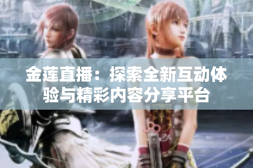 金莲直播：探索全新互动体验与精彩内容分享平台