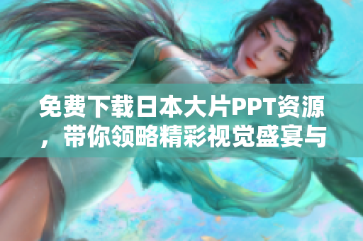免费下载日本大片PPT资源，带你领略精彩视觉盛宴与创意设计