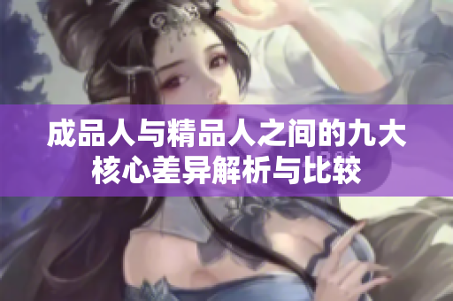成品人与精品人之间的九大核心差异解析与比较