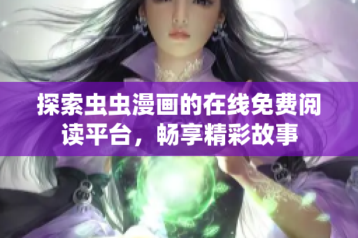探索虫虫漫画的在线免费阅读平台，畅享精彩故事