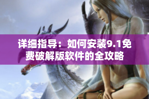 详细指导：如何安装9.1免费破解版软件的全攻略